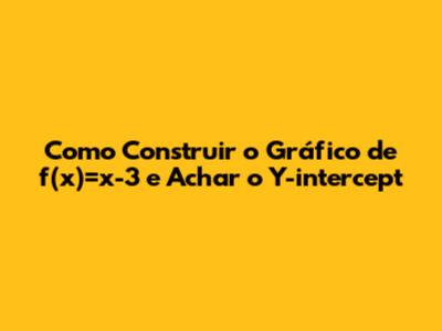 Como Construir o Gráfico de f(x)=x-3 e Achar o Y-intercept