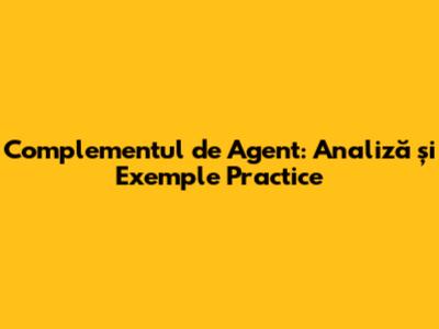 Complementul de Agent: Analiză și Exemple Practice