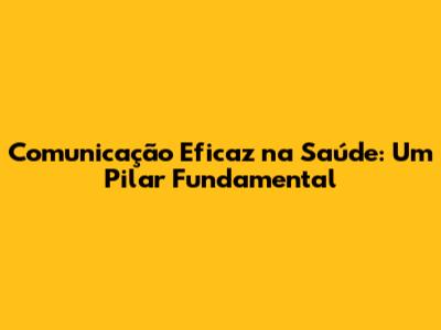 Comunicação Eficaz na Saúde: Um Pilar Fundamental