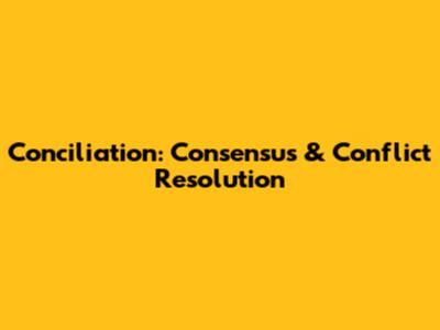 Conciliation: Consensus & Conflict Resolution