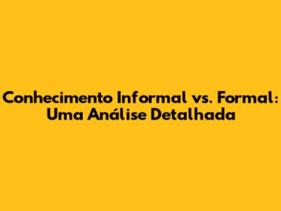 Conhecimento Informal vs. Formal: Uma Análise Detalhada