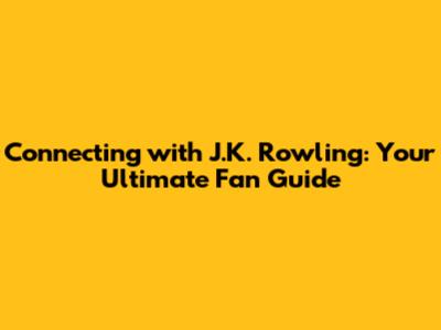 Connecting with J.K. Rowling: Your Ultimate Fan Guide