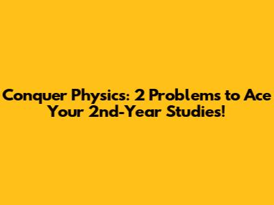 Conquer Physics: 2 Problems to Ace Your 2nd-Year Studies!