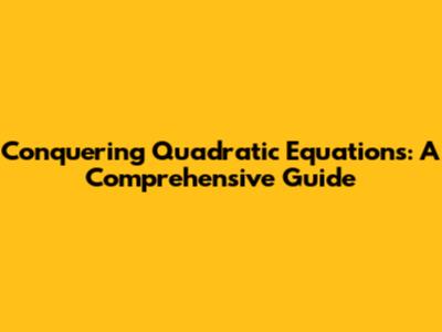 Conquering Quadratic Equations: A Comprehensive Guide