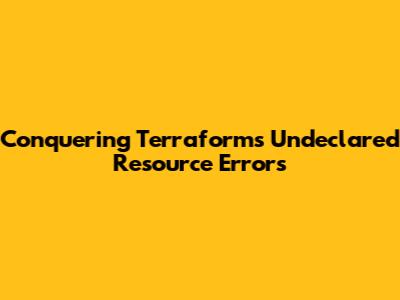 Conquering Terraform's Undeclared Resource Errors