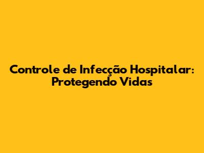 Controle de Infecção Hospitalar: Protegendo Vidas