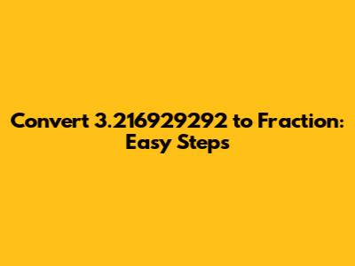 Convert 3.216929292 to Fraction: Easy Steps