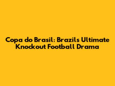 Copa do Brasil: Brazil's Ultimate Knockout Football Drama