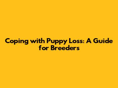 Coping with Puppy Loss: A Guide for Breeders