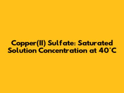 Copper(II) Sulfate: Saturated Solution Concentration at 40°C