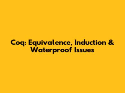 Coq: Equivalence, Induction & Waterproof Issues