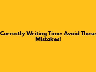 Correctly Writing Time: Avoid These Mistakes!
