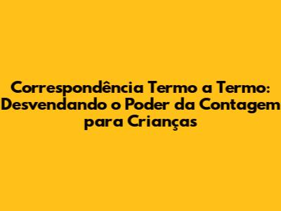 Correspondência Termo a Termo: Desvendando o Poder da Contagem para Crianças
