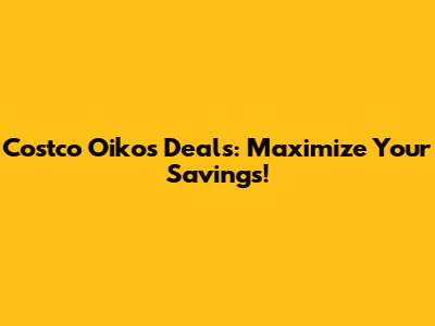 Costco Oikos Deals: Maximize Your Savings!