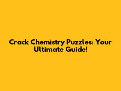 Crack Chemistry Puzzles: Your Ultimate Guide!