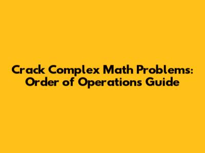 Crack Complex Math Problems: Order of Operations Guide