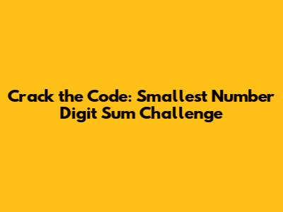 Crack the Code: Smallest Number Digit Sum Challenge