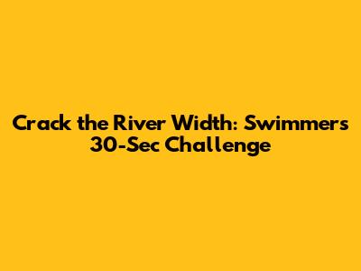 Crack the River Width: Swimmer's 30-Sec Challenge