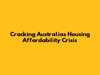 Cracking Australia's Housing Affordability Crisis