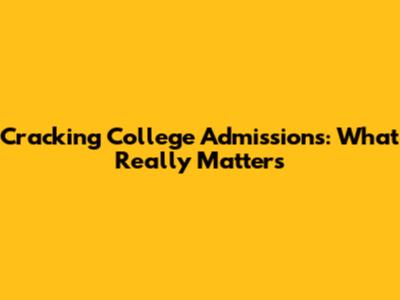 Cracking College Admissions: What *Really* Matters