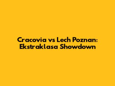 Cracovia vs Lech Poznan: Ekstraklasa Showdown