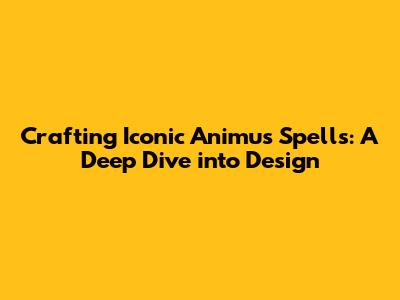 Crafting Iconic Animus Spells: A Deep Dive into Design