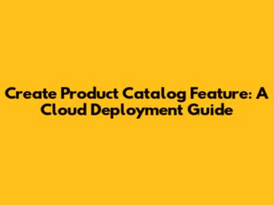 Create Product Catalog Feature: A Cloud Deployment Guide