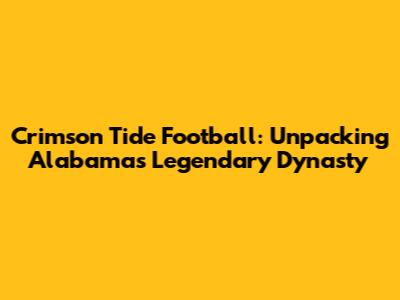 Crimson Tide Football: Unpacking Alabama's Legendary Dynasty