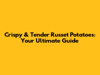 Crispy & Tender Russet Potatoes: Your Ultimate Guide