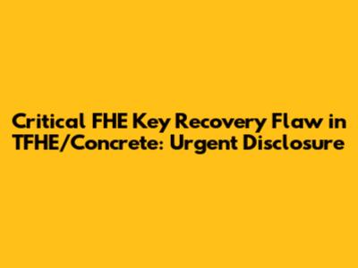 Critical FHE Key Recovery Flaw in TFHE/Concrete: Urgent Disclosure