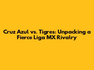 Cruz Azul vs. Tigres: Unpacking a Fierce Liga MX Rivalry