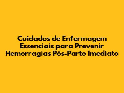 Cuidados de Enfermagem Essenciais para Prevenir Hemorragias Pós-Parto Imediato