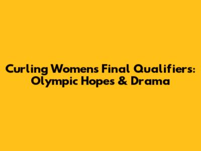 Curling Women's Final Qualifiers: Olympic Hopes & Drama