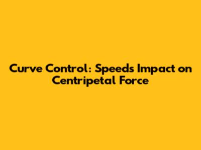 Curve Control: Speed's Impact on Centripetal Force