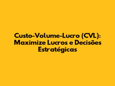 Custo-Volume-Lucro (CVL): Maximize Lucros e Decisões Estratégicas