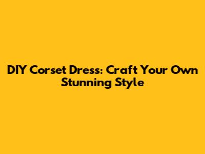 DIY Corset Dress: Craft Your Own Stunning Style