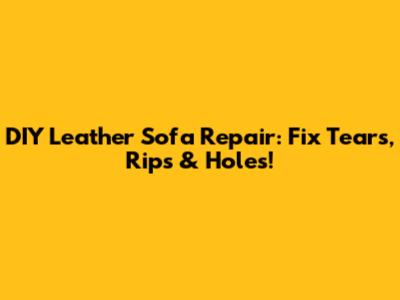 DIY Leather Sofa Repair: Fix Tears, Rips & Holes!