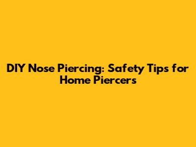 DIY Nose Piercing: Safety Tips for Home Piercers