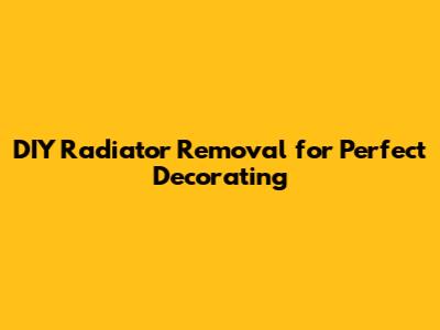DIY Radiator Removal for Perfect Decorating
