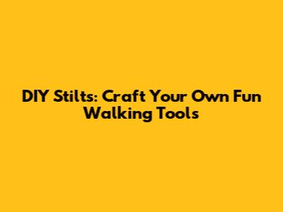 DIY Stilts: Craft Your Own Fun Walking Tools