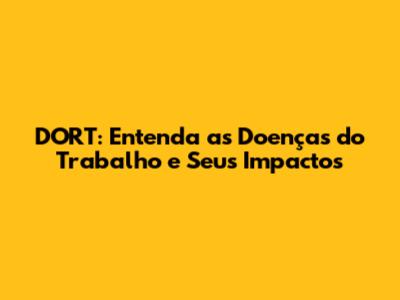 DORT: Entenda as Doenças do Trabalho e Seus Impactos