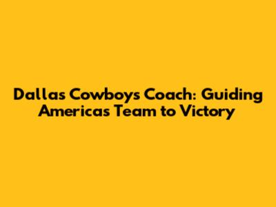Dallas Cowboys Coach: Guiding America's Team to Victory