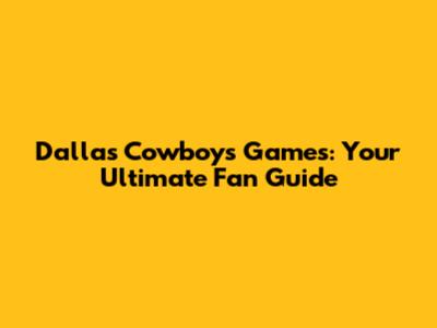 Dallas Cowboys Games: Your Ultimate Fan Guide