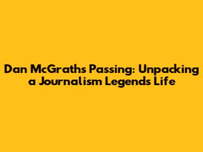 Dan McGrath's Passing: Unpacking a Journalism Legend's Life