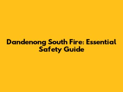 Dandenong South Fire: Essential Safety Guide