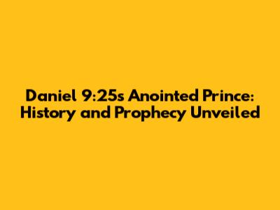 Daniel 9:25's Anointed Prince: History and Prophecy Unveiled
