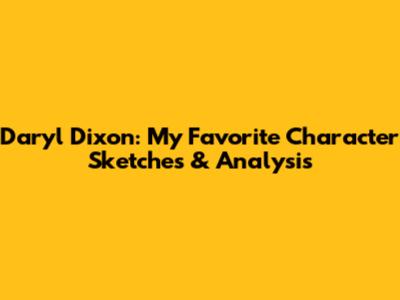 Daryl Dixon: My Favorite Character Sketches & Analysis