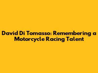 David Di Tomasso: Remembering a Motorcycle Racing Talent