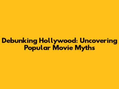 Debunking Hollywood: Uncovering Popular Movie Myths