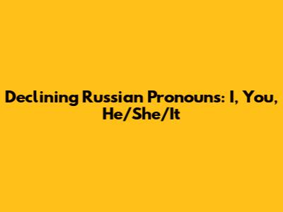 Declining Russian Pronouns: I, You, He/She/It